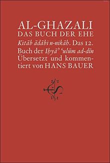 Das Buch der Ehe: Kitâb âdâbi n-nikâh. Das 12. Buch der Ihya' 'ulûm ad-dîn