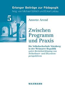 Zwischen Programm und Praxis: Die Volkshochschule Nürnberg in der Weimarer Republik. unter Berücksichtigung von Teilnehmer- und Dozentenperspektiven (Erlanger Beiträge zur Pädagogik)