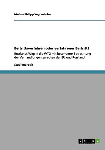 Beitrittsverfahren oder verfahrener Beitritt?: Russlands Weg in die WTO mit besonderer Betrachtung der Verhandlungen zwischen der EU und Russland.