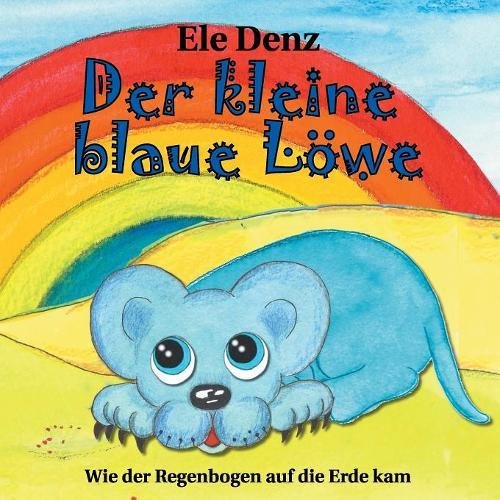Der kleine blaue Löwe: Wie der Regenbogen auf die Erde kam