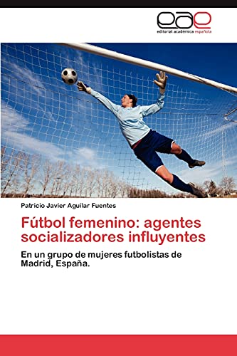 Fútbol femenino: agentes socializadores influyentes: En un grupo de mujeres futbolistas de Madrid, España.