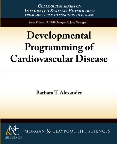 Developmental Programming of Cardiovascular Disease (Colloquium Series on Integrated Systems Physiology: from Molecule to Function)