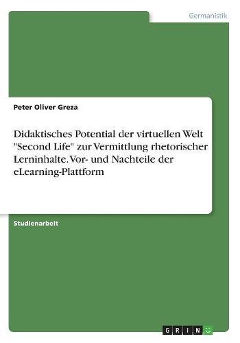 Didaktisches Potential der virtuellen Welt Second Life zur Vermittlung rhetorischer Lerninhalte. Vor- und Nachteile der eLearning-Plattform