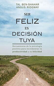 Ser feliz es decisión tuya: Herramientas de la psicología positiva para incrementar tu productividad y tu felicidad (Alienta)