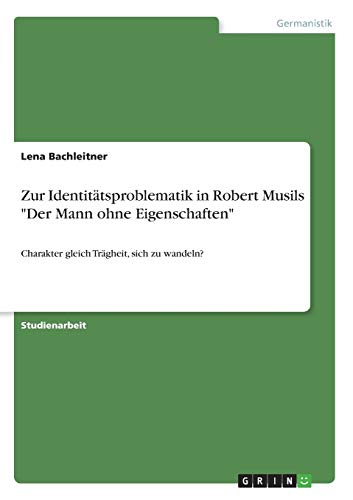 Zur Identitätsproblematik in Robert Musils Der Mann ohne Eigenschaften: Charakter gleich Trägheit, sich zu wandeln?