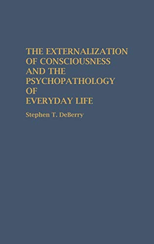 The Externalization of Consciousness and the Psychopathology of Everyday Life (Contributions in Psychology)