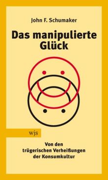 Das manipulierte Glück: Von den trügerischen Verheißungen der Konsumkultur