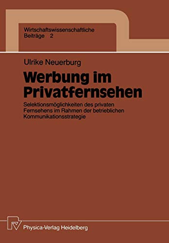 Werbung im Privatfernsehen: Selektionsmöglichkeiten des privaten Fernsehens im Rahmen der betrieblichen Kommunikationsstrategie (Wirtschaftswissenschaftliche Beiträge, 2, Band 2)