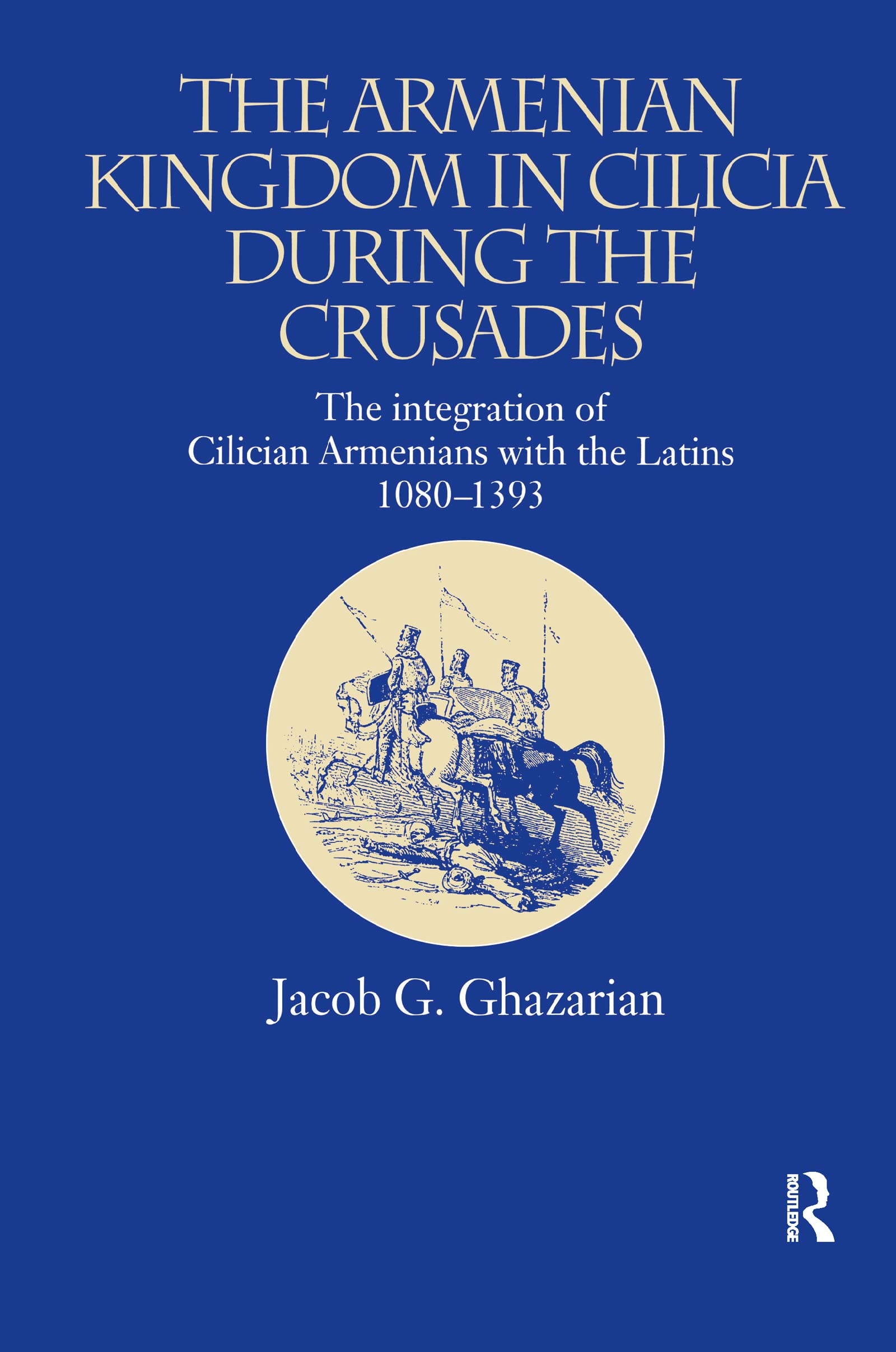 The Armenian Kingdom in Cilicia During the Crusades: The Integration of Cilician Armenians with the Latins, 1080-1393 (Caucasus World)
