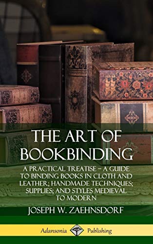 The Art of Bookbinding: A Practical Treatise ? A Guide to Binding Books in Cloth and Leather; Handmade Techniques; Supplies; and Styles Medieval to Modern (Hardcover)