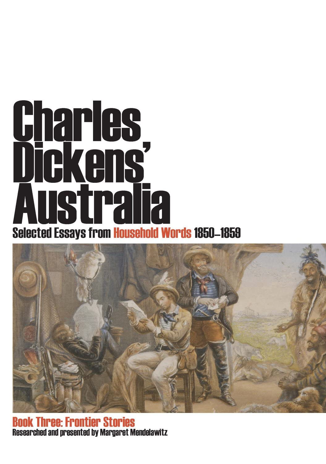 Charles Dickens' Australia. Selected essays from Household Words 1850-1859.: Book Three: Frontier Stories