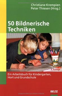 50 Bildnerische Techniken: Ein Arbeitsbuch für Kindergarten, Hort und Grundschule