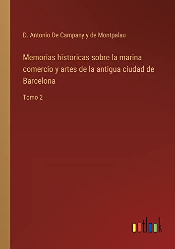 Memorias historicas sobre la marina comercio y artes de la antigua ciudad de Barcelona: Tomo 2