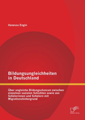 Bildungsungleichheiten in Deutschland: Über ungleiche Bildungschancen zwischen einzelnen sozialen Schichten sowie von Schülerinnen und Schülern mit Migrationshintergrund