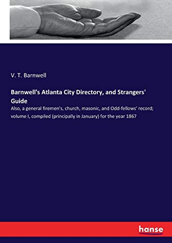 Barnwell's Atlanta City Directory, and Strangers' Guide: Also, a general firemen's, church, masonic, and Odd-fellows' record; volume I, compiled (principally in January) for the year 1867