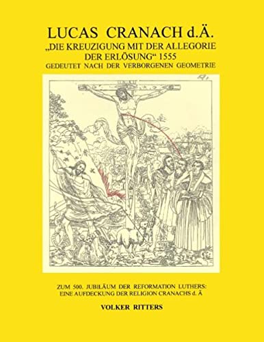 Lucas Cranach d.Ä.: Die Kreuzigung mit der Allegorie der Erlösung, 1555: Gedeutet nach der verborgenen Geometrie