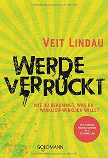 Werde verrückt: Wie du bekommst, was du wirklich-wirklich willst - Mit sieben Meditationen als Download