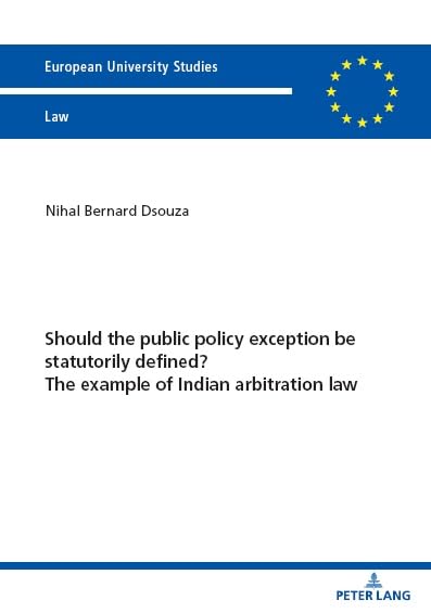 Should the public policy exception be statutorily defined? The example of Indian arbitration law (Europäische Hochschulschriften Recht, Band 6761)