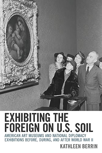 Exhibiting the Foreign on U.S. Soil: American Art Museums and National Diplomacy Exhibitions before, during, and after World War II
