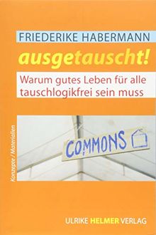Ausgetauscht!: Warum gutes Leben für alle tauschlogikfrei sein muss