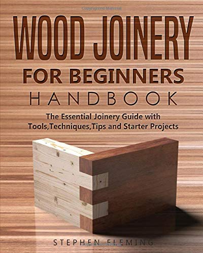 Wood Joinery for Beginners Handbook: The Essential Joinery Guide with Tools, Techniques, Tips and Starter Projects (DIY, Band 5)