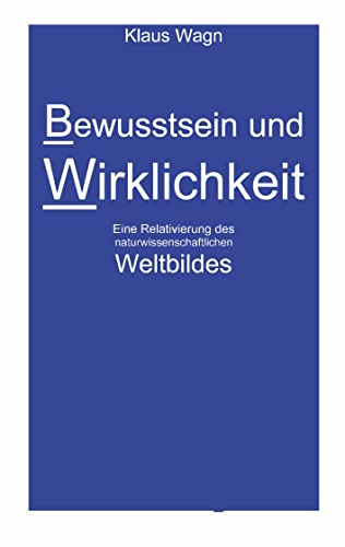 Bewusstsein und Wirklichkeit: Eine Relativierung des naturwissenschaftlichen Weltbildes