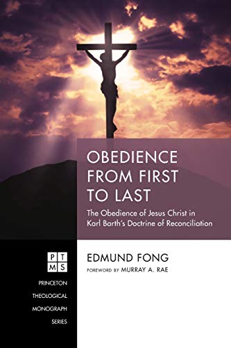 Obedience from First to Last: The Obedience of Jesus Christ in Karl Barth's Doctrine of Reconciliation (Princeton Theological Monograph Series, Band 242)
