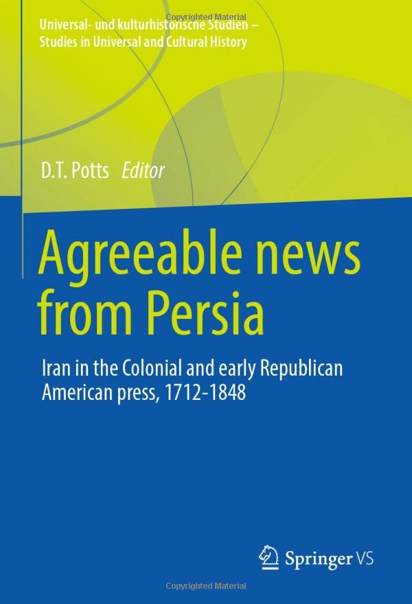 Agreeable News from Persia: Iran in the Colonial and Early Republican American Press, 1712-1848 (Universal- und kulturhistorische Studien. Studies in Universal and Cultural History)