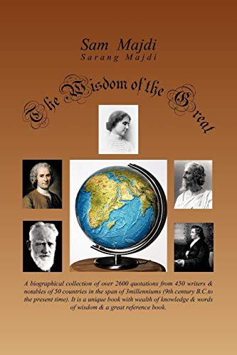 The Wisdom of the Great: A Biographical Collection of Over 2600 Quotations From 450 Writers & Notables of 50 Countries in the Span of 3 Millenniums ... with wealth of knowledge & words of wisdom &