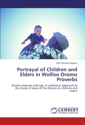 Portrayal of Children and Elders in Wolliso Oromo Proverbs: Oromo proverbs and age: A contextual approach to the study of views of the Oromo on children and elders