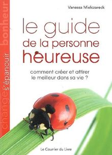 Le guide de la personne heureuse : comment créer et attirer le meilleur dans sa vie ?