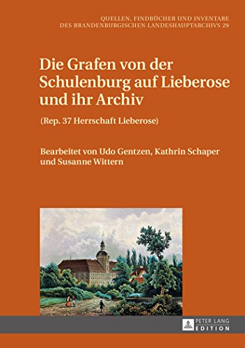 Die Grafen von der Schulenburg auf Lieberose und ihr Archiv: (Rep. 37 Herrschaft Lieberose) (Quellen, Findbücher und Inventare des Brandenburgischen Landeshaupt-Archivs)