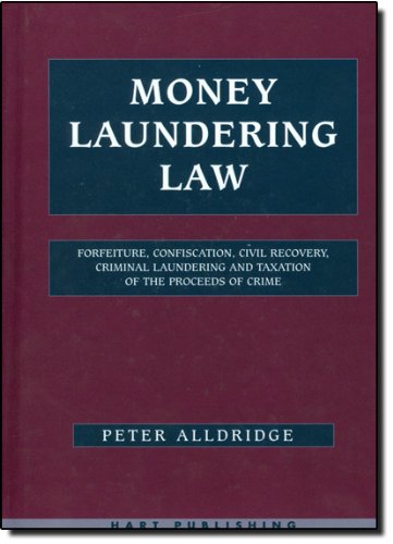 Money Laundering Law: Forfeiture, Confiscation, Civil Recovery, Criminal Laundering and Taxation of the Proceeds of Crime