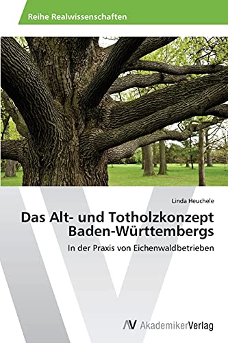 Das Alt- und Totholzkonzept Baden-Württembergs: In der Praxis von Eichenwaldbetrieben