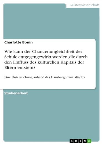 Wie kann der Chancenungleichheit der Schule entgegengewirkt werden, die durch den Einfluss des kulturellen Kapitals der Eltern entsteht?: Eine Untersuchung anhand des Hamburger Sozialindex