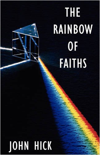 The Rainbow of Faiths: Critical Dialogues on Religious Pluralism: Critical Dialogues in Religious Pluralism