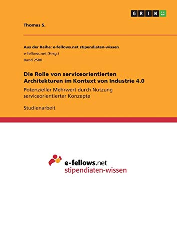 Die Rolle von serviceorientierten Architekturen im Kontext von Industrie 4.0: Potenzieller Mehrwert durch Nutzung serviceorientierter Konzepte