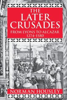 The Later Crusades: From Lyons to Alcazar 1274-1580