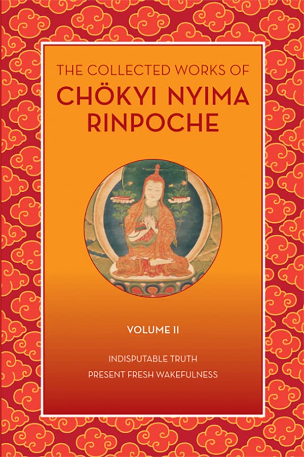 The Collected Works of Chökyi Nyima Rinpoche, Volume II: Indisputable Truth and Present Fresh Wakefulness (The Collected Works of Chokyi Nyima Rinpoche)