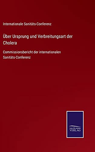 Über Ursprung und Verbreitungsart der Cholera: Commissionsbericht der internationalen Sanitäts-Conferenz