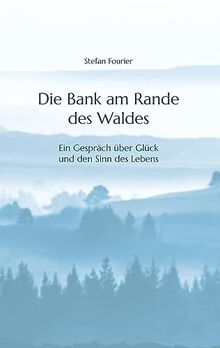 Die Bank am Rande des Waldes: Ein Gespräch über Glück und den Sinn des Lebens
