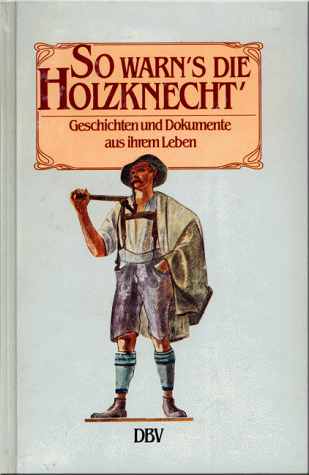 So warn's die Holzknecht'. Geschichten und Dokumente aus ihrem Leben