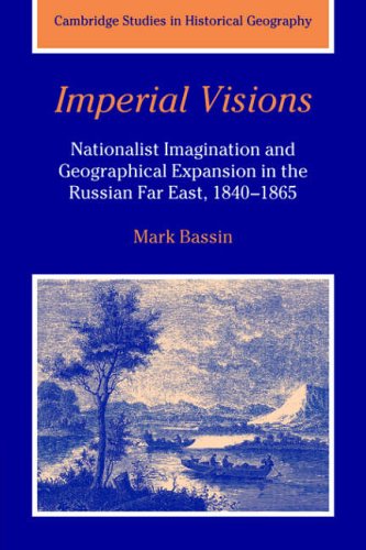 Imperial Visions: Nationalist Imagination and Geographical Expansion in the Russian Far East, 1840 1865 (Cambridge Studies in Historical Geography, Band 29)