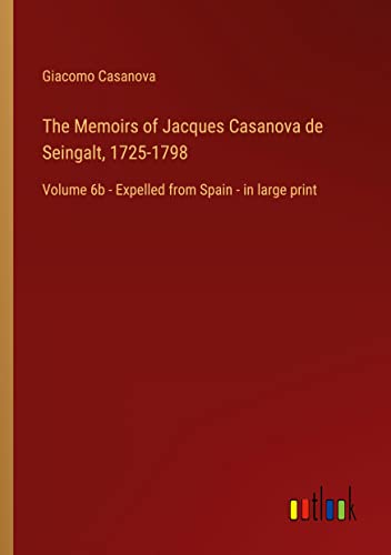 The Memoirs of Jacques Casanova de Seingalt, 1725-1798: Volume 6b - Expelled from Spain - in large print