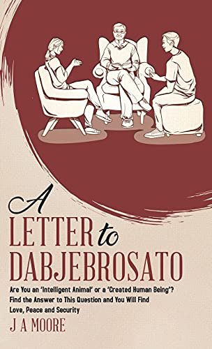 A Letter to Dabjebrosato: Are You an 'Intelligent Animal' or a 'Created Human Being'? Find the Answer to This Question and You Will Find Love, Peace and Security
