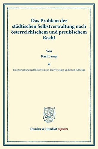 Das Problem der städtischen Selbstverwaltung nach österreichischem und preußischem Recht.: Eine verwaltungsrechtliche Studie in drei Vorträgen und einem Anhange. (Duncker & Humblot reprints)