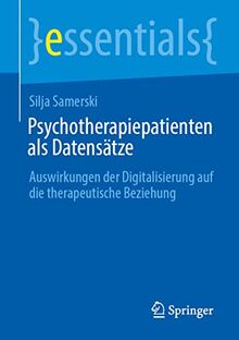 Psychotherapiepatienten als Datensätze: Auswirkungen der Digitalisierung auf die therapeutische Beziehung (essentials)