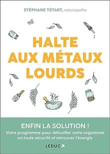 Halte aux métaux lourds : enfin la solution ! : votre programme pour détoxifier votre organisme en toute sécurité et retrouver l'énergie