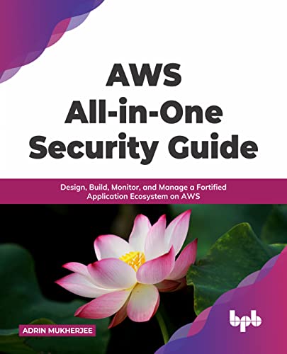 AWS All-in-one Security Guide: Design, Build, Monitor, and Manage a Fortified Application Ecosystem on AWS (English Edition)