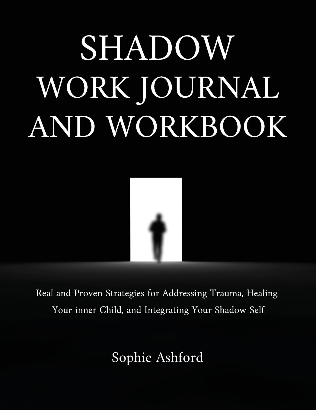 Sophie Ashford Shadow Work Journal And Workbook, Real And Proven Strategies For Addressing Trauma, Healing Your Inner Child, And Integrating Your Shadow Self